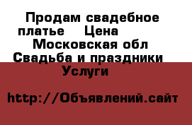 Продам свадебное платье. › Цена ­ 5 000 - Московская обл. Свадьба и праздники » Услуги   